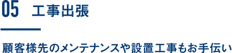 工事出張|顧客様先のメンテナンスや設置工事もお手伝い